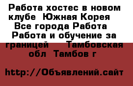 Работа хостес в новом клубе, Южная Корея  - Все города Работа » Работа и обучение за границей   . Тамбовская обл.,Тамбов г.